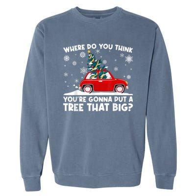 Where Do You Think YouRe Gonna Put Tree That Big Christmas Garment-Dyed Sweatshirt