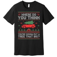 Where Do You Think YouRe Gonna Put Tree That Big Christmas Premium T-Shirt