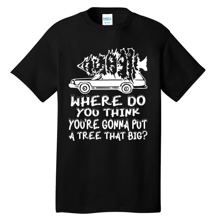 Where Do You Think Youre Gonna Put A Tree That Big Tall T-Shirt