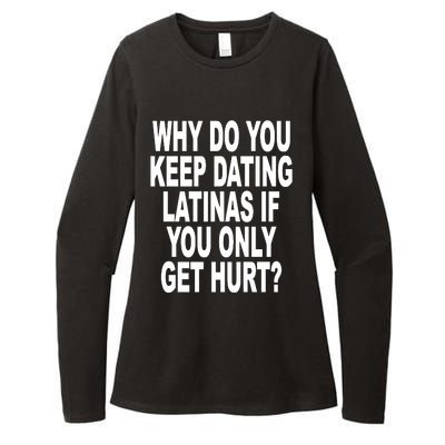 Why Do You Keep Dating Latinas If You Only Get Hurt Womens CVC Long Sleeve Shirt