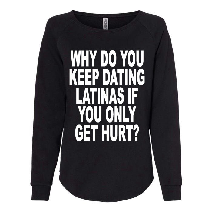 Why Do You Keep Dating Latinas If You Only Get Hurt Womens California Wash Sweatshirt