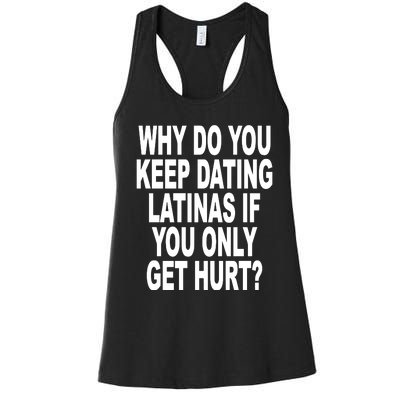 Why Do You Keep Dating Latinas If You Only Get Hurt Women's Racerback Tank