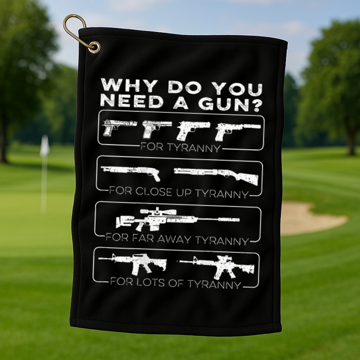 Why Do You Need A Gun For Tyranny Golf Towel