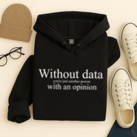 Without Data YouRe Just Another Person With An Opinion Hoodie