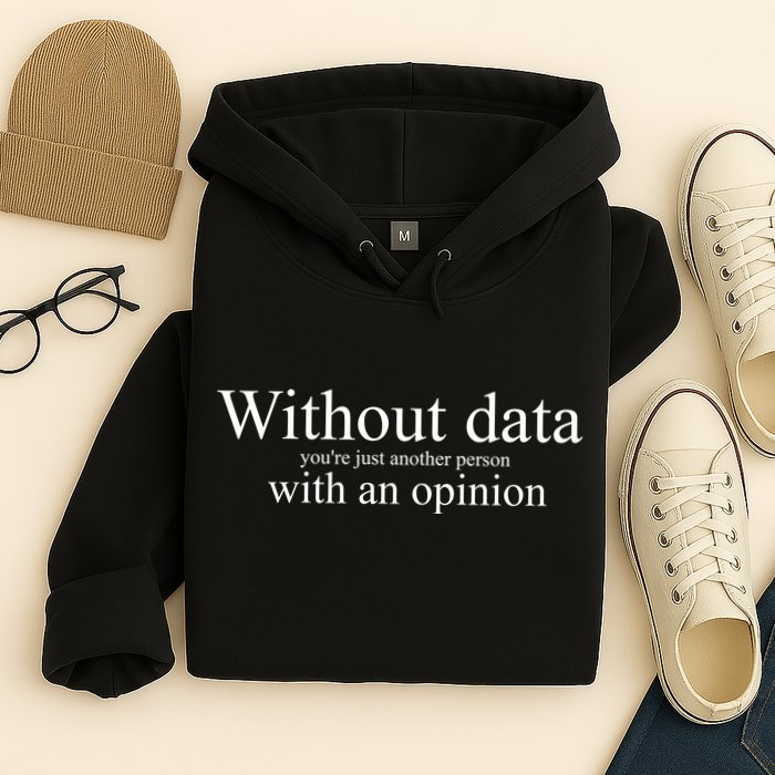 Without Data YouRe Just Another Person With An Opinion Hoodie