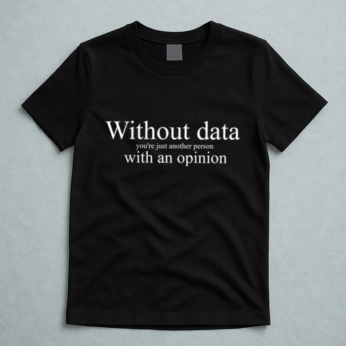 Without Data YouRe Just Another Person With An Opinion T-Shirt