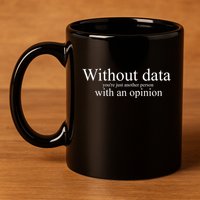 Without Data YouRe Just Another Person With An Opinion 11oz C Handle Ceramic Mug