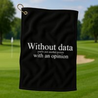 Without Data YouRe Just Another Person With An Opinion Golf Towel