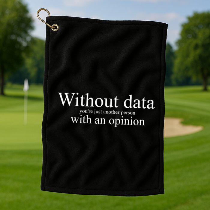 Without Data YouRe Just Another Person With An Opinion Golf Towel