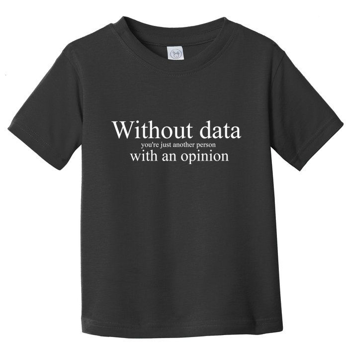 Without Data YouRe Just Another Person With An Opinion Toddler T-Shirt