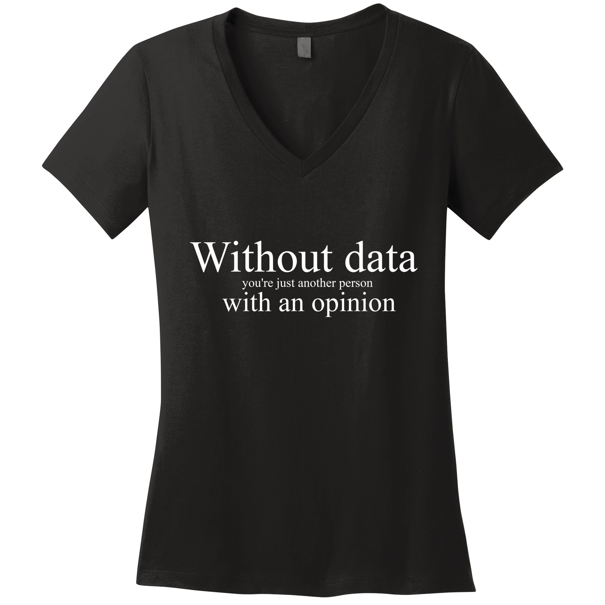 Without Data YouRe Just Another Person With An Opinion Women's V-Neck T-Shirt