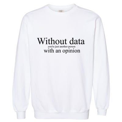 Without Data YouRe Just Another Person With An Opinion Garment-Dyed Sweatshirt