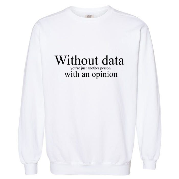 Without Data YouRe Just Another Person With An Opinion Garment-Dyed Sweatshirt