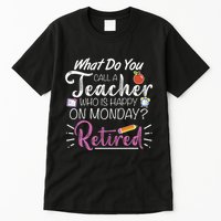 What Do You Call A Teacher Who Is Happy On Monday Retired Tall T-Shirt