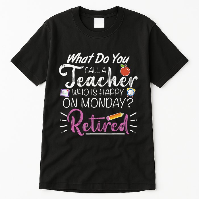 What Do You Call A Teacher Who Is Happy On Monday Retired Tall T-Shirt