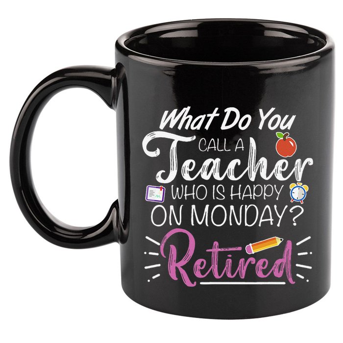 What Do You Call A Teacher Who Is Happy On Monday Retired 11oz C Handle Ceramic Mug