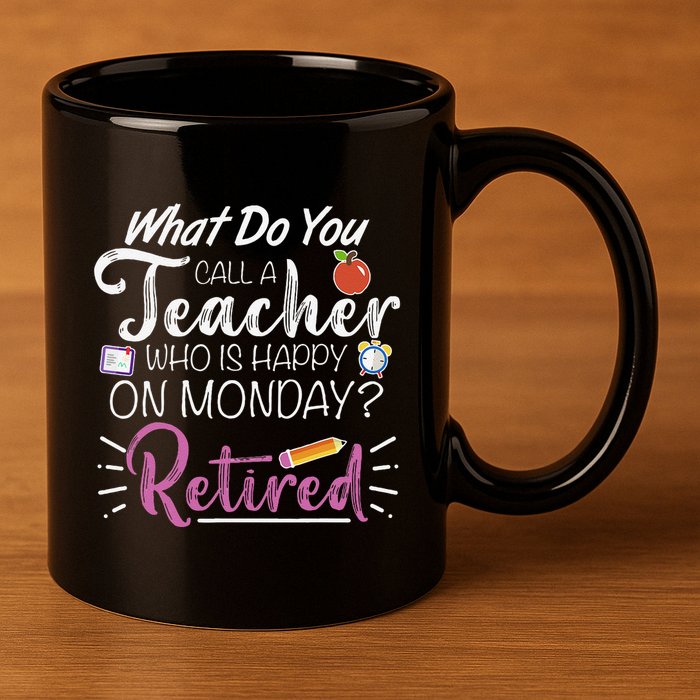 What Do You Call A Teacher Who Is Happy On Monday Retired 11oz C Handle Ceramic Mug