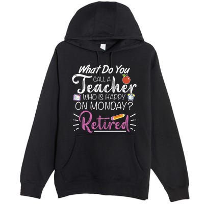 What Do You Call A Teacher Who Is Happy On Monday Retired Premium Pullover Hoodie