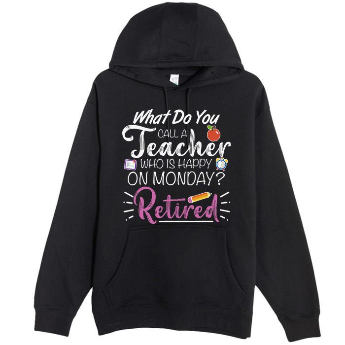 What Do You Call A Teacher Who Is Happy On Monday Retired Premium Pullover Hoodie