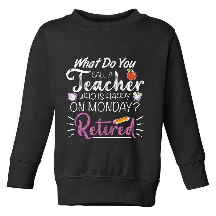 What Do You Call A Teacher Who Is Happy On Monday Retired Toddler Sweatshirt