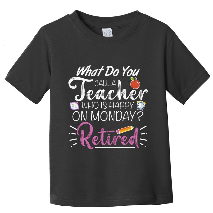 What Do You Call A Teacher Who Is Happy On Monday Retired Toddler T-Shirt