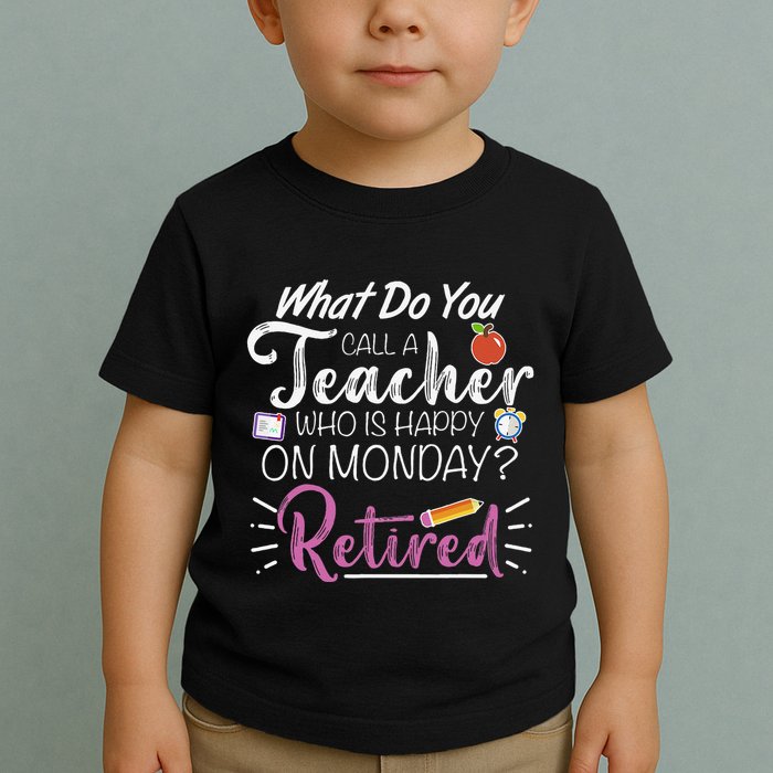 What Do You Call A Teacher Who Is Happy On Monday Retired Toddler T-Shirt