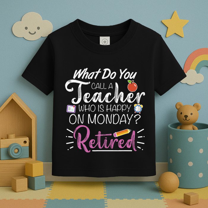 What Do You Call A Teacher Who Is Happy On Monday Retired Toddler T-Shirt