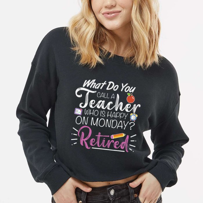 What Do You Call A Teacher Who Is Happy On Monday Retired Cropped Pullover Crew