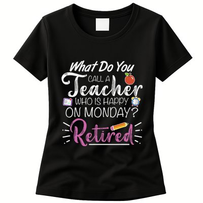 What Do You Call A Teacher Who Is Happy On Monday Retired Womens T-Shirt