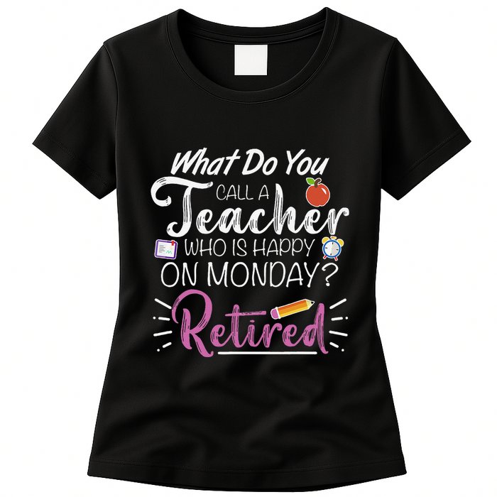 What Do You Call A Teacher Who Is Happy On Monday Retired Womens T-Shirt