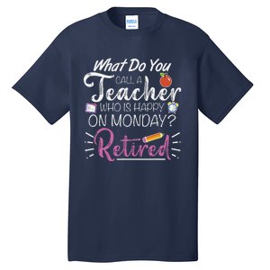 What Do You Call A Teacher Who Is Happy On Monday Retired Tall T-Shirt