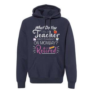 What Do You Call A Teacher Who Is Happy On Monday Retired Premium Hoodie