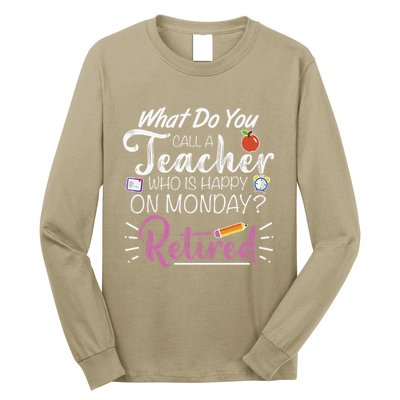 What Do You Call A Teacher Who Is Happy On Monday Retired Long Sleeve Shirt