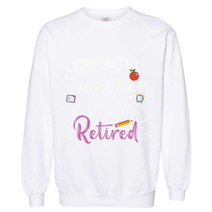 What Do You Call A Teacher Who Is Happy On Monday Retired Garment-Dyed Sweatshirt