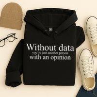 Without Data Youre Just Another Person With An Opinion Hoodie
