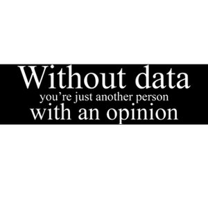 Without Data Youre Just Another Person With An Opinion Bumper Sticker