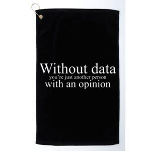 Without Data Youre Just Another Person With An Opinion Platinum Collection Golf Towel