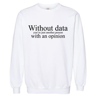 Without Data Youre Just Another Person With An Opinion Garment-Dyed Sweatshirt