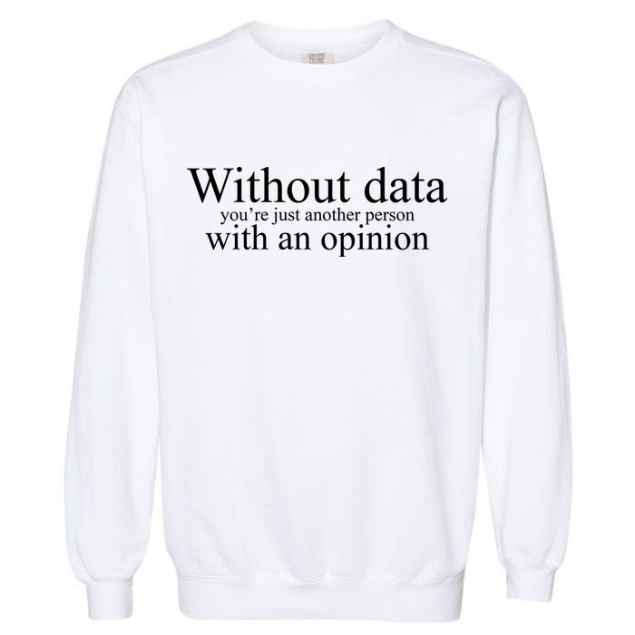 Without Data Youre Just Another Person With An Opinion Garment-Dyed Sweatshirt