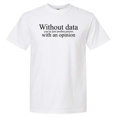 Without Data Youre Just Another Person With An Opinion Garment-Dyed Heavyweight T-Shirt