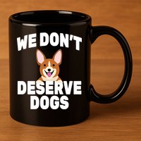We Don't Deserve Dogs 11oz C Handle Ceramic Mug