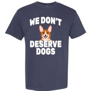 We Don't Deserve Dogs Garment-Dyed Heavyweight T-Shirt