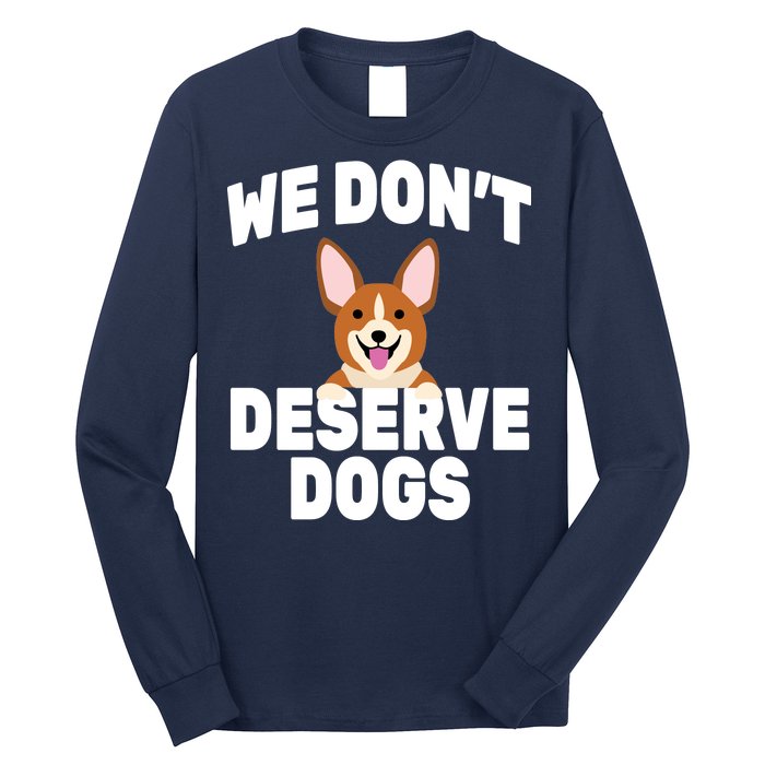 We Don't Deserve Dogs Long Sleeve Shirt