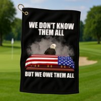 We Don't Know Them All But We Owe Them All  Golf Towel