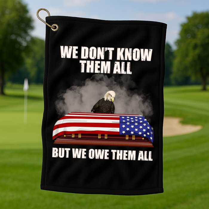 We Don't Know Them All But We Owe Them All  Golf Towel