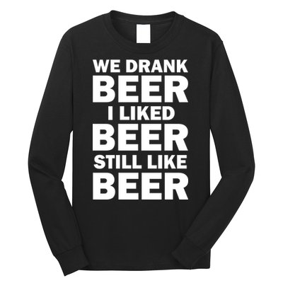 We Drank Beer I Liked Beer Still Like Beer Long Sleeve Shirt
