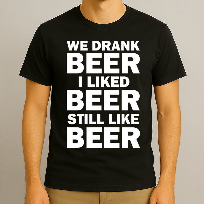 We Drank Beer I Liked Beer Still Like Beer T-Shirt