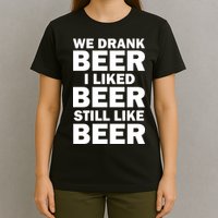We Drank Beer I Liked Beer Still Like Beer T-Shirt