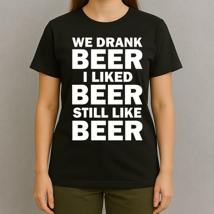 We Drank Beer I Liked Beer Still Like Beer T-Shirt