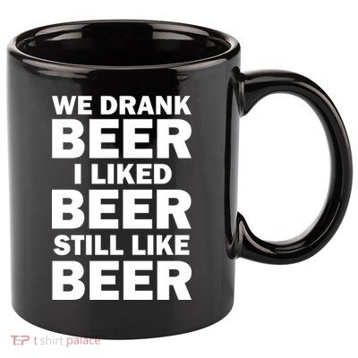 We Drank Beer I Liked Beer Still Like Beer 11oz C Handle Ceramic Mug